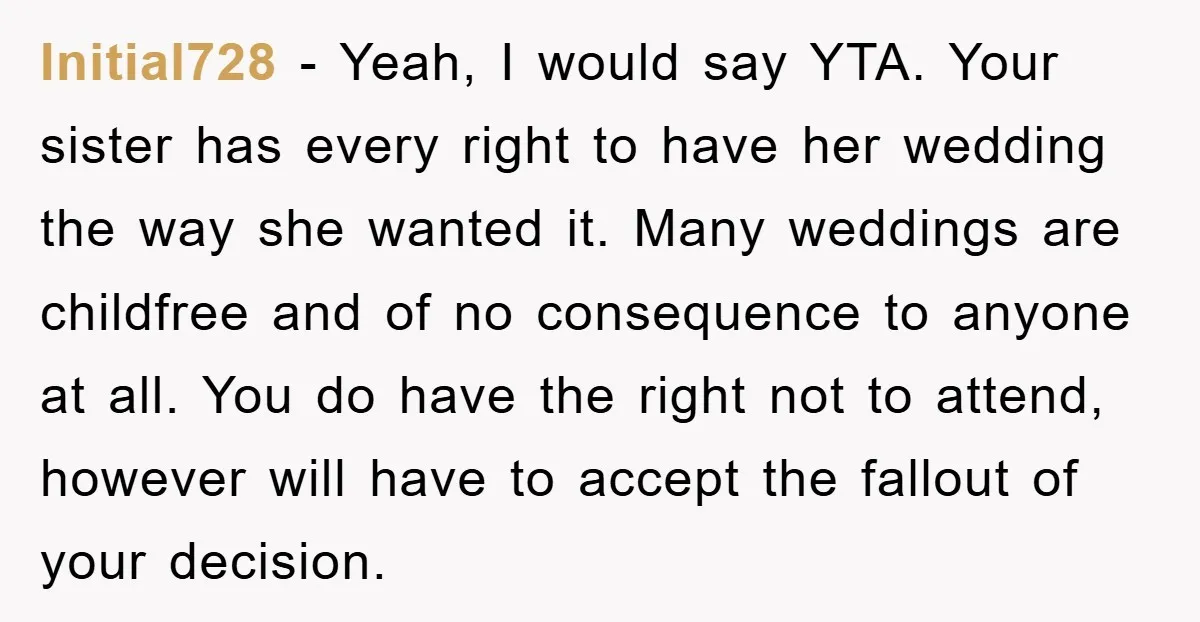 Initial728 − Yeah, I would say YTA. Your sister has every right to have her wedding the way she wanted it. Many weddings are childfree and of no consequence to...
