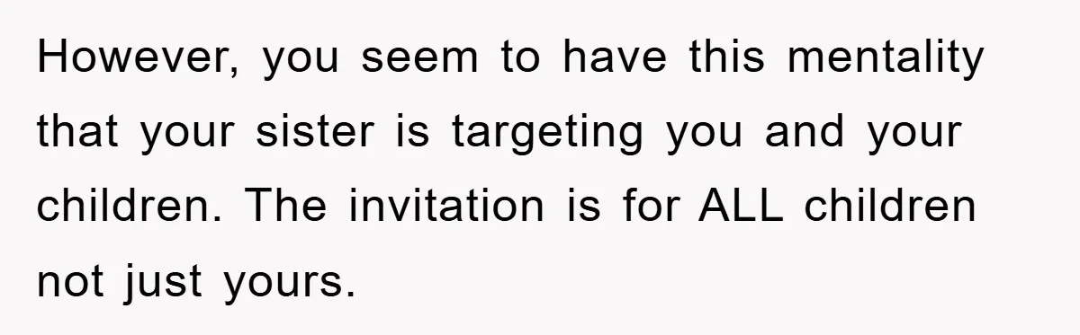 However, you seem to have this mentality that your sister is targeting you and your children. The invitation is for ALL children not just yours.
