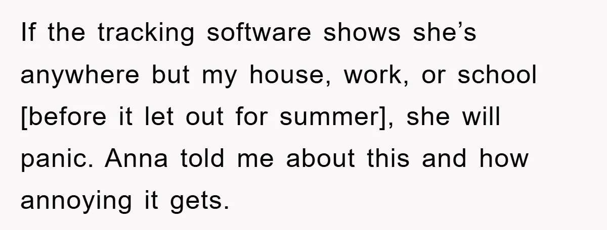 If the tracking software shows she’s anywhere but my house, work, or school [before it let out for summer], she will panic. Anna told me about this and how annoying...