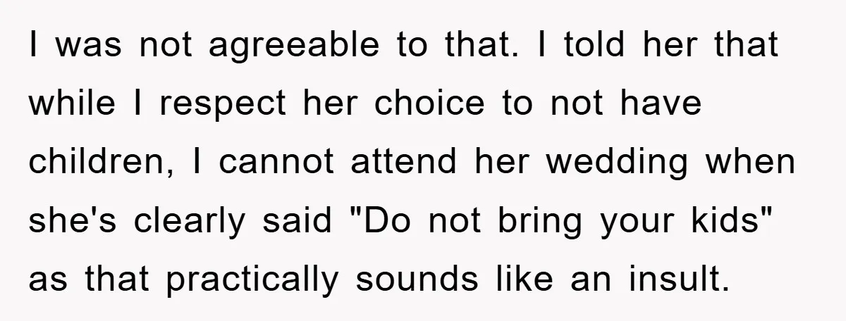 I was not agreeable to that. I told her that while I respect her choice to not have children, I cannot attend her wedding when she's clearly said "Do not...