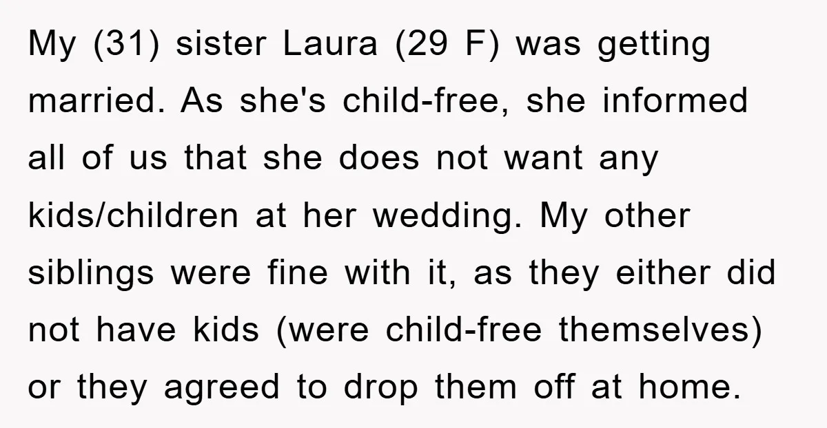 My (31) sister Laura (29 F) was getting married. As she's child-free, she informed all of us that she does not want any kids/children at her wedding. My other siblings...