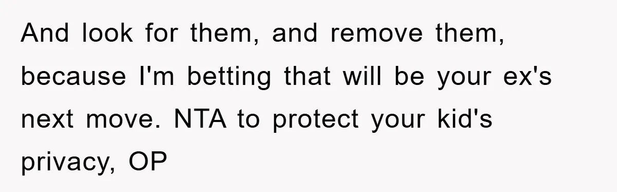 And look for them, and remove them, because I'm betting that will be your ex's next move. NTA to protect your kid's privacy, OP