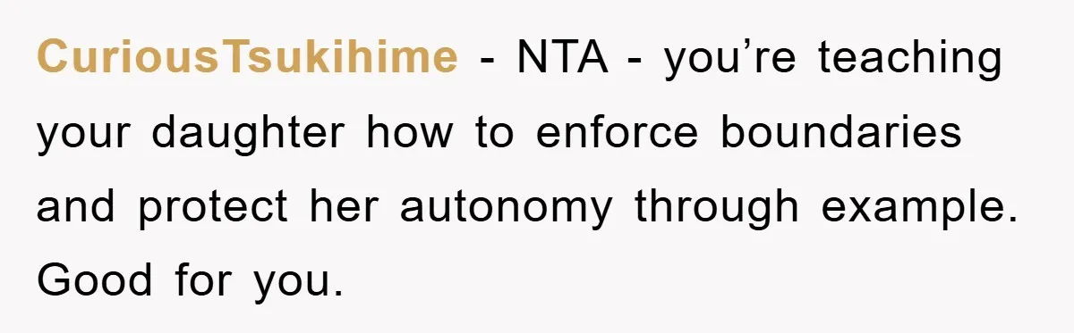 CuriousTsukihime − NTA - you’re teaching your daughter how to enforce boundaries and protect her autonomy through example. Good for you.