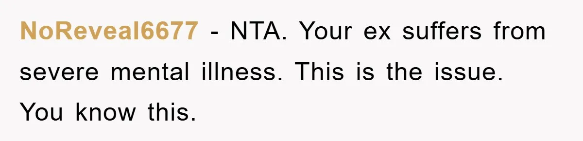 NoReveal6677 − NTA. Your ex suffers from severe mental illness. This is the issue. You know this.