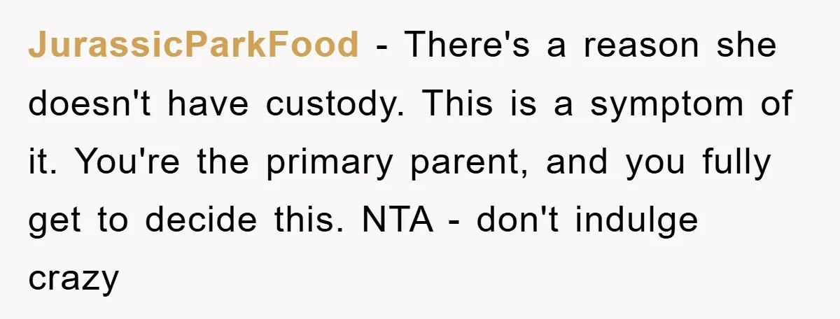 JurassicParkFood − There's a reason she doesn't have custody. This is a symptom of it. You're the primary parent, and you fully get to decide this. NTA - don't indulge...
