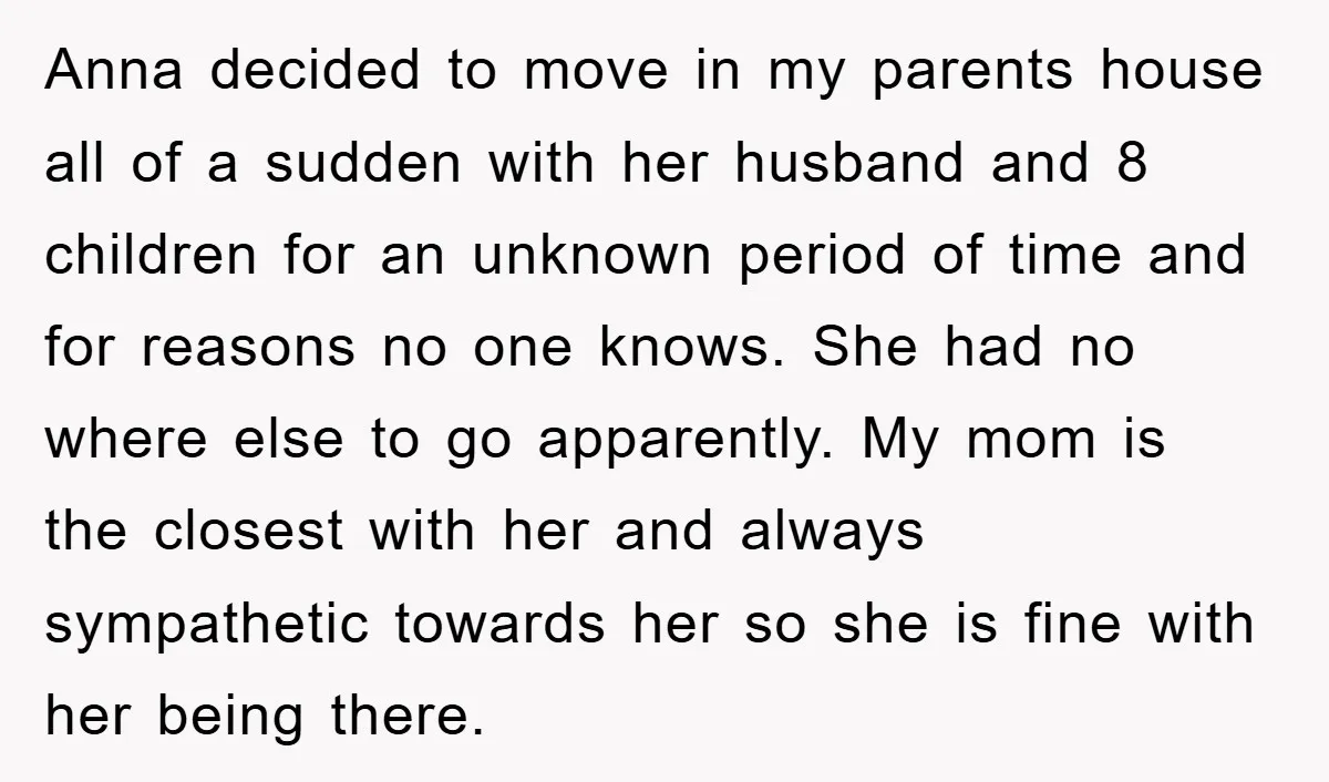 Anna decided to move in my parents house all of a sudden with her husband and 8 children for an unknown period of time and for reasons no one knows....
