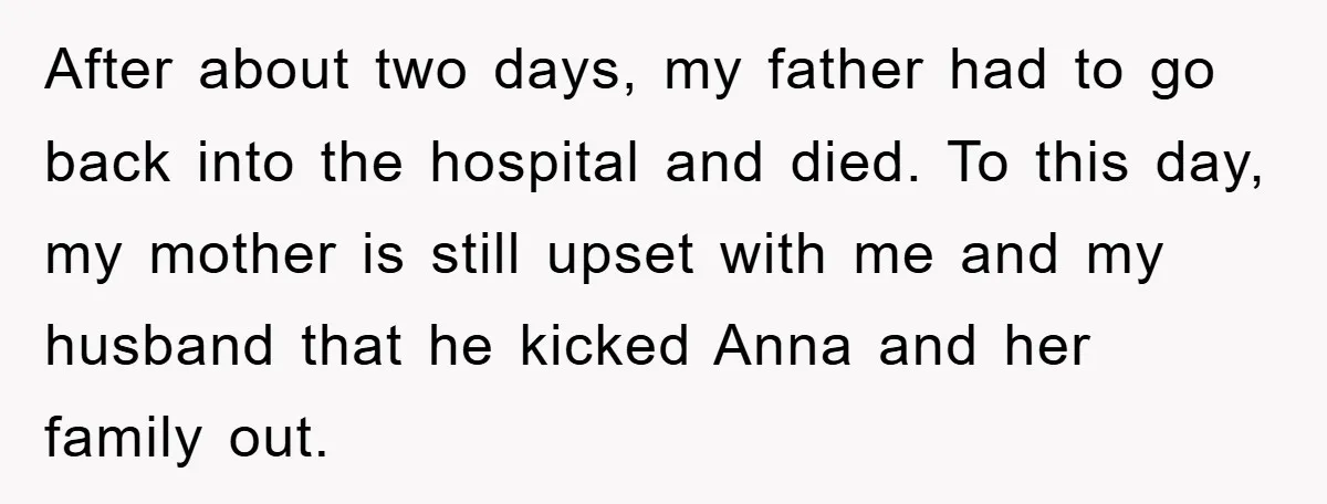 After about two days, my father had to go back into the hospital and died. To this day, my mother is still upset with me and my husband that he...