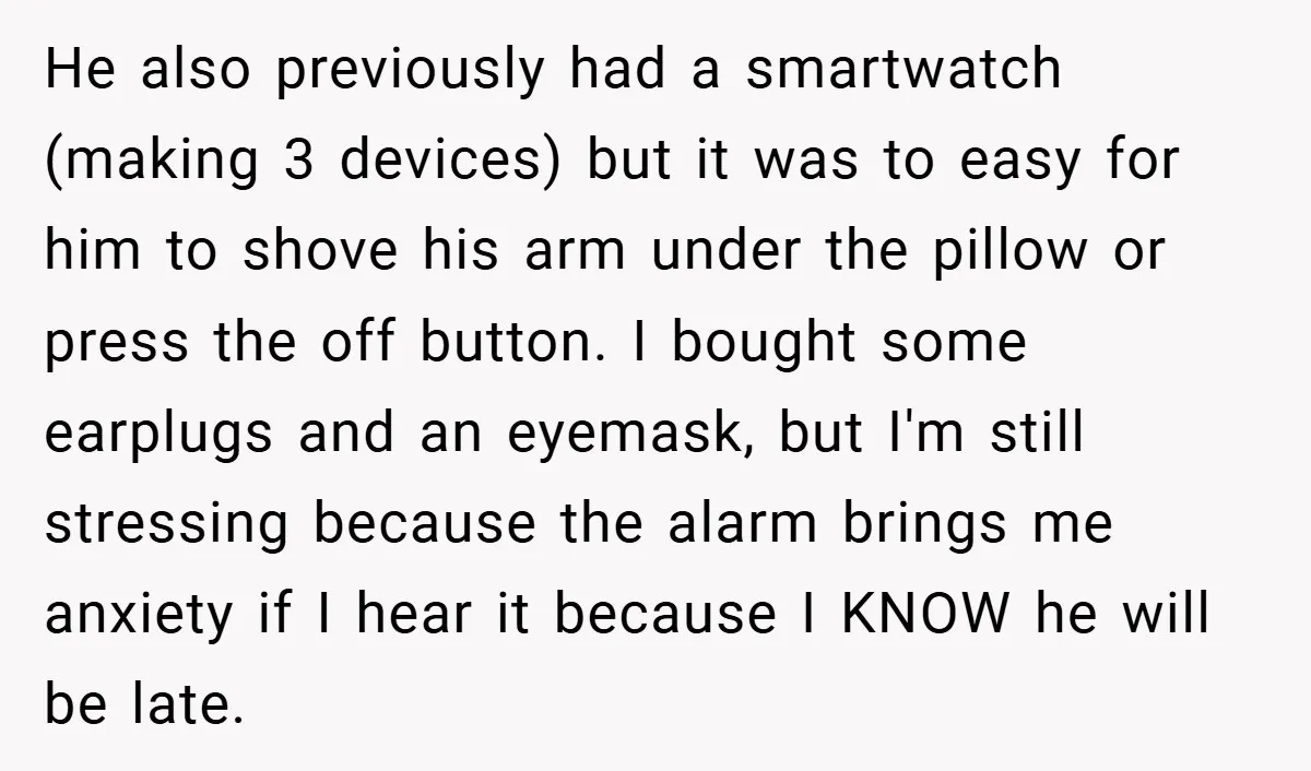 He also previously had a smartwatch (making 3 devices) but it was to easy for him to shove his arm under the pillow or press the off button. I bought...