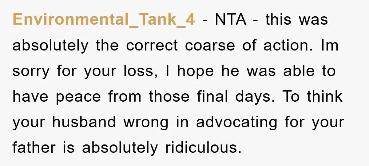 Environmental_Tank_4 − NTA - this was absolutely the correct coarse of action. Im sorry for your loss, I hope he was able to have peace from those final days. To...