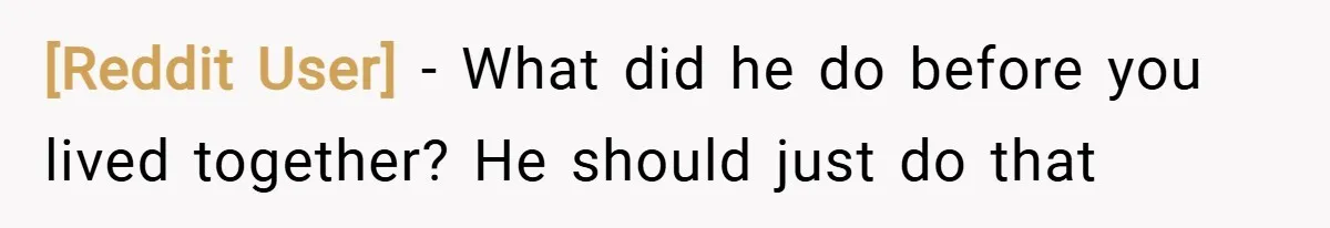 [Reddit User] − What did he do before you lived together? He should just do that