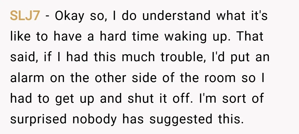 SLJ7 − Okay so, I do understand what it's like to have a hard time waking up. That said, if I had this much trouble, I'd put an alarm on...
