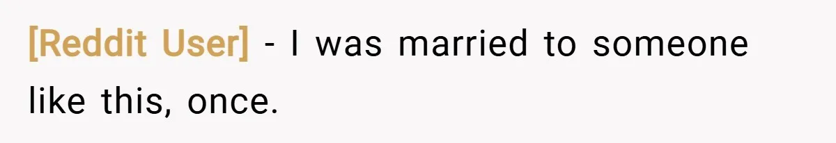 [Reddit User] − I was married to someone like this, once.