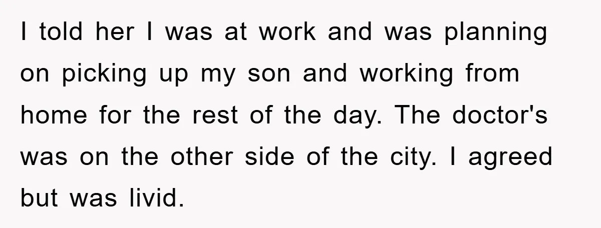I told her I was at work and was planning on picking up my son and working from home for the rest of the day. The doctor's was on the...