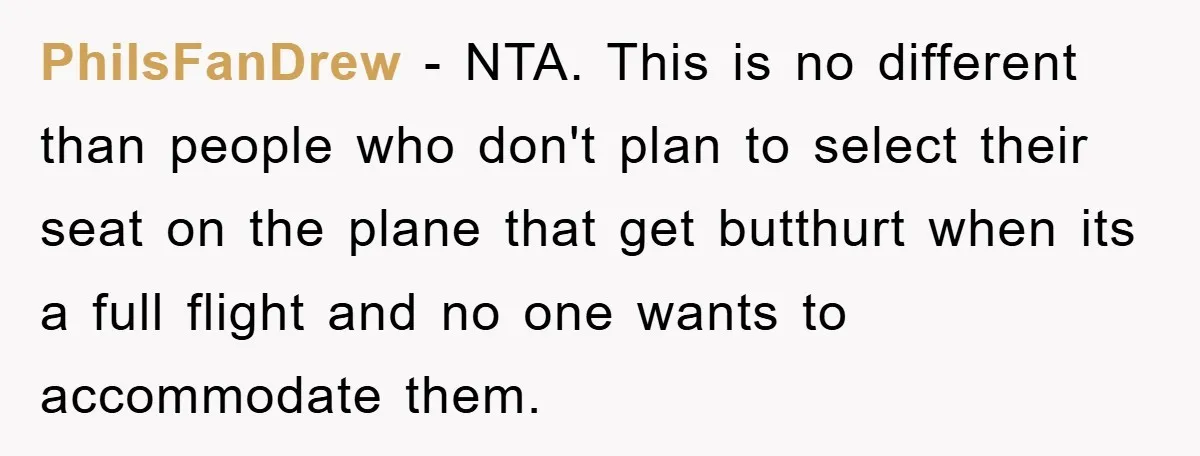 PhilsFanDrew − NTA. This is no different than people who don't plan to select their seat on the plane that get butthurt when its a full flight and no one...