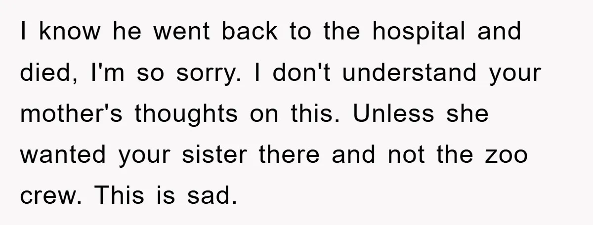 I know he went back to the hospital and died, I'm so sorry. I don't understand your mother's thoughts on this. Unless she wanted your sister there and not the...