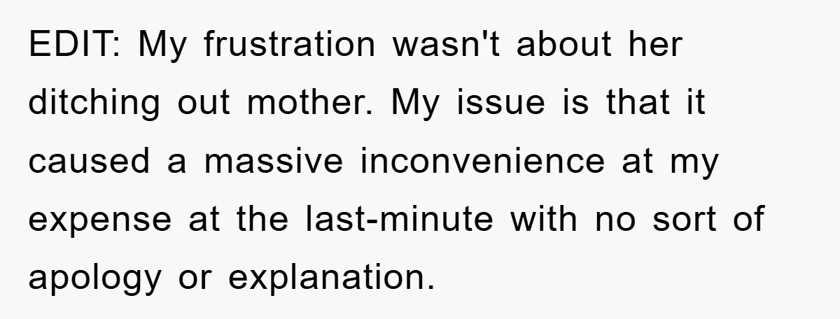 EDIT: My frustration wasn't about her ditching out mother. My issue is that it caused a massive inconvenience at my expense at the last-minute with no sort of apology or...