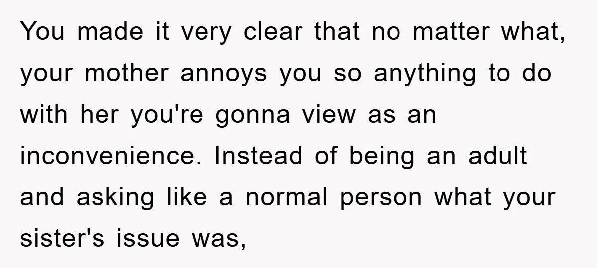 You made it very clear that no matter what, your mother annoys you so anything to do with her you're gonna view as an inconvenience. Instead of being an adult...