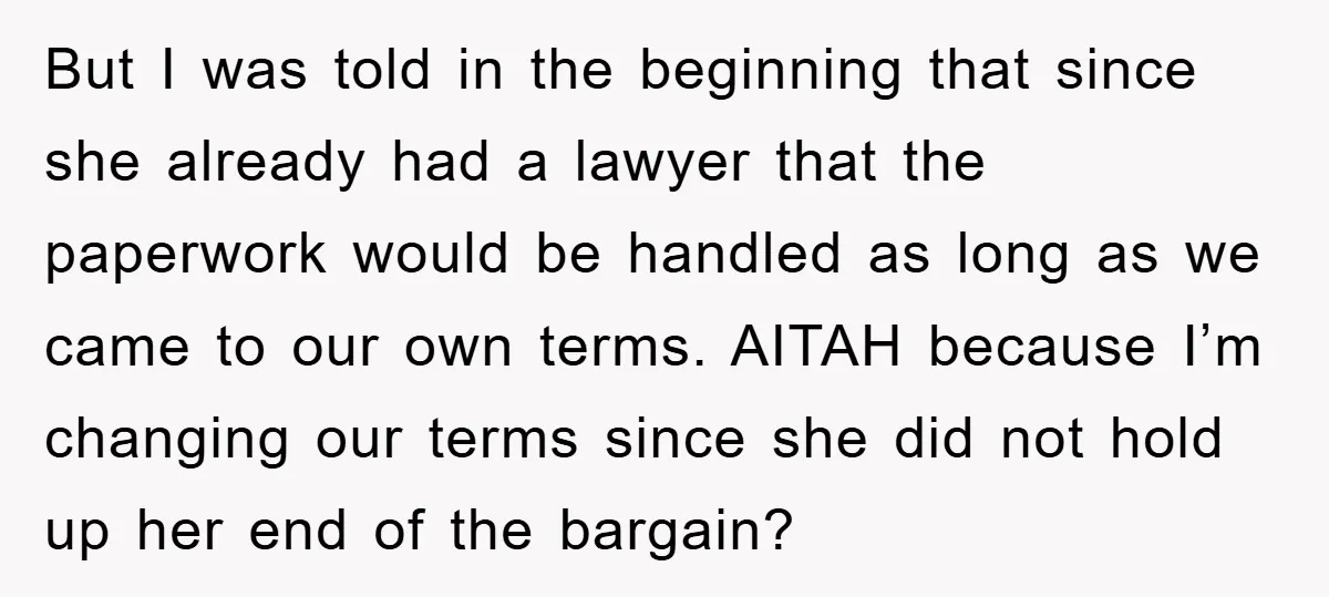 But I was told in the beginning that since she already had a lawyer that the paperwork would be handled as long as we came to our own terms. AITAH...