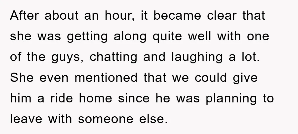 After about an hour, it became clear that she was getting along quite well with one of the guys, chatting and laughing a lot. She even mentioned that we could...