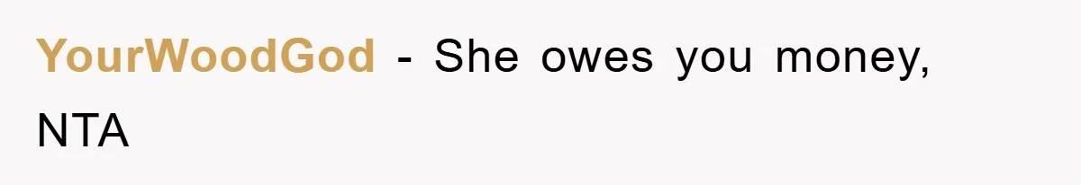 YourWoodGod − She owes you money, NTA