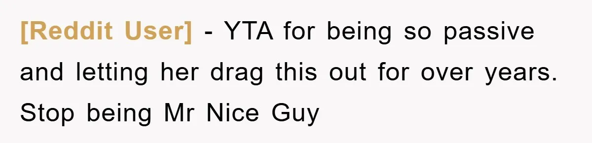 [Reddit User] − YTA for being so passive and letting her drag this out for over years. Stop being Mr Nice Guy