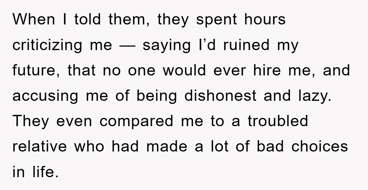 When I told them, they spent hours criticizing me — saying I’d ruined my future, that no one would ever hire me, and accusing me of being dishonest and lazy....