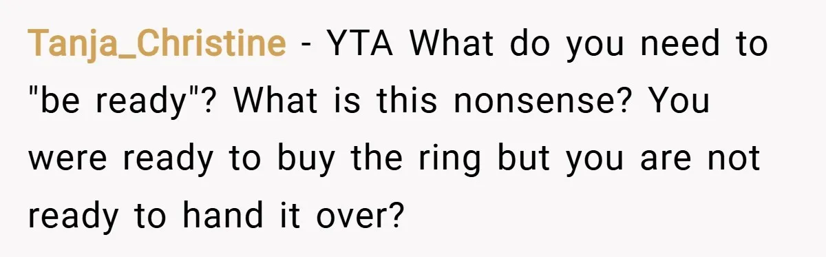 Tanja_Christine − YTA What do you need to "be ready"? What is this nonsense? You were ready to buy the ring but you are not ready to hand it over?