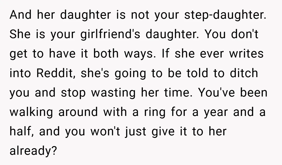 And her daughter is not your step-daughter. She is your girlfriend's daughter. You don't get to have it both ways. If she ever writes into Reddit, she's going to be...