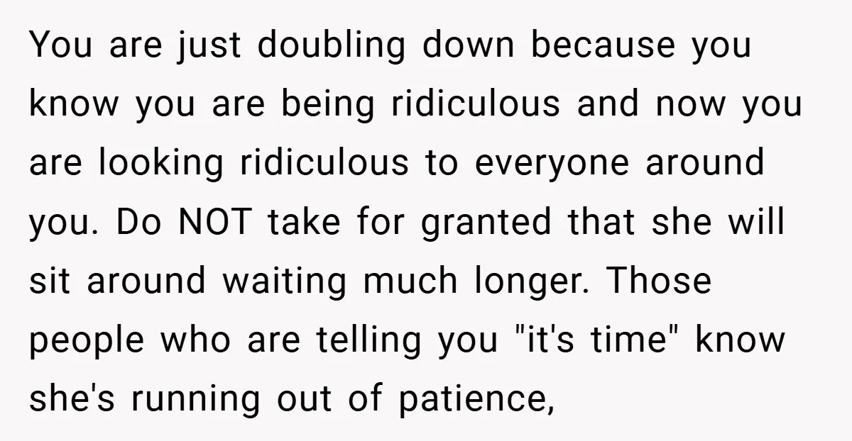 You are just doubling down because you know you are being ridiculous and now you are looking ridiculous to everyone around you. Do NOT take for granted that she will...