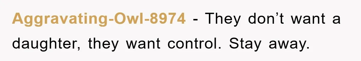 Aggravating-Owl-8974 − They don’t want a daughter, they want control. Stay away.