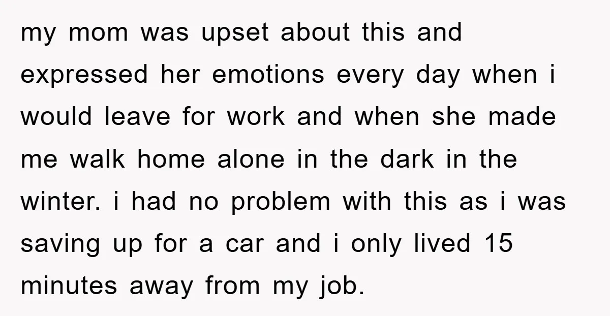 my mom was upset about this and expressed her emotions every day when i would leave for work and when she made me walk home alone in the dark in...
