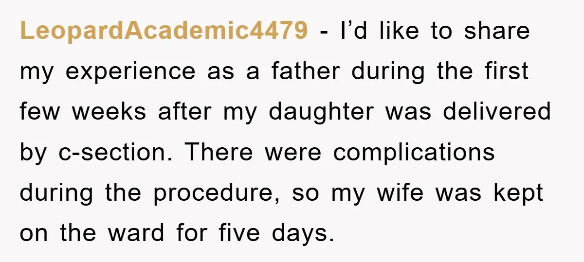 LeopardAcademic4479 − I’d like to share my experience as a father during the first few weeks after my daughter was delivered by c-section. There were complications during the procedure, so...