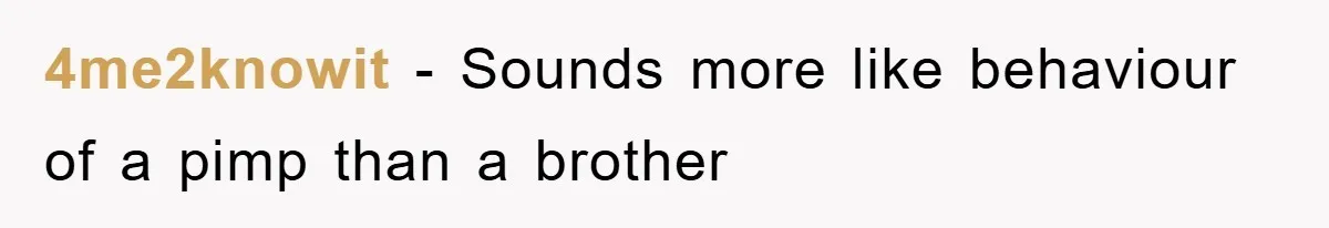 4me2knowit − Sounds more like behaviour of a pimp than a brother