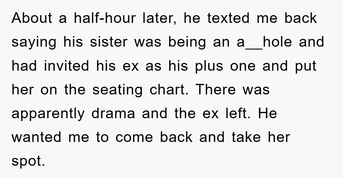 About a half-hour later, he texted me back saying his sister was being an a__hole and had invited his ex as his plus one and put her on the seating...