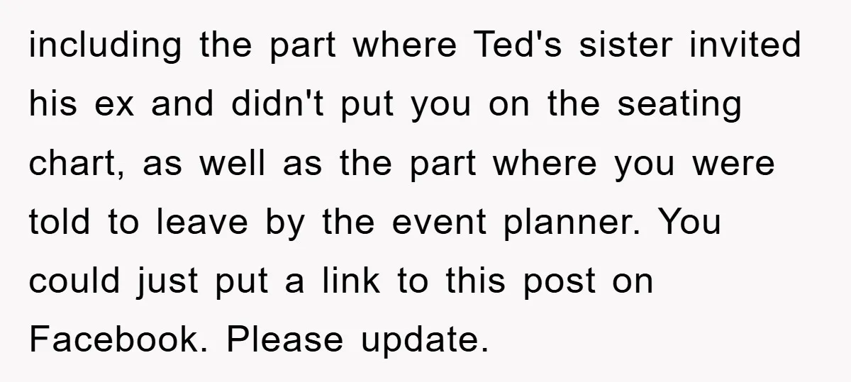 including the part where Ted's sister invited his ex and didn't put you on the seating chart, as well as the part where you were told to leave by the...