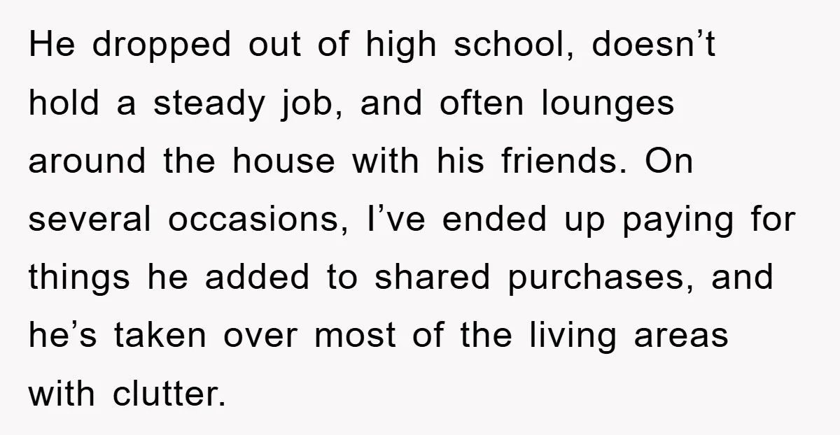 He dropped out of high school, doesn’t hold a steady job, and often lounges around the house with his friends. On several occasions, I’ve ended up paying for things he...