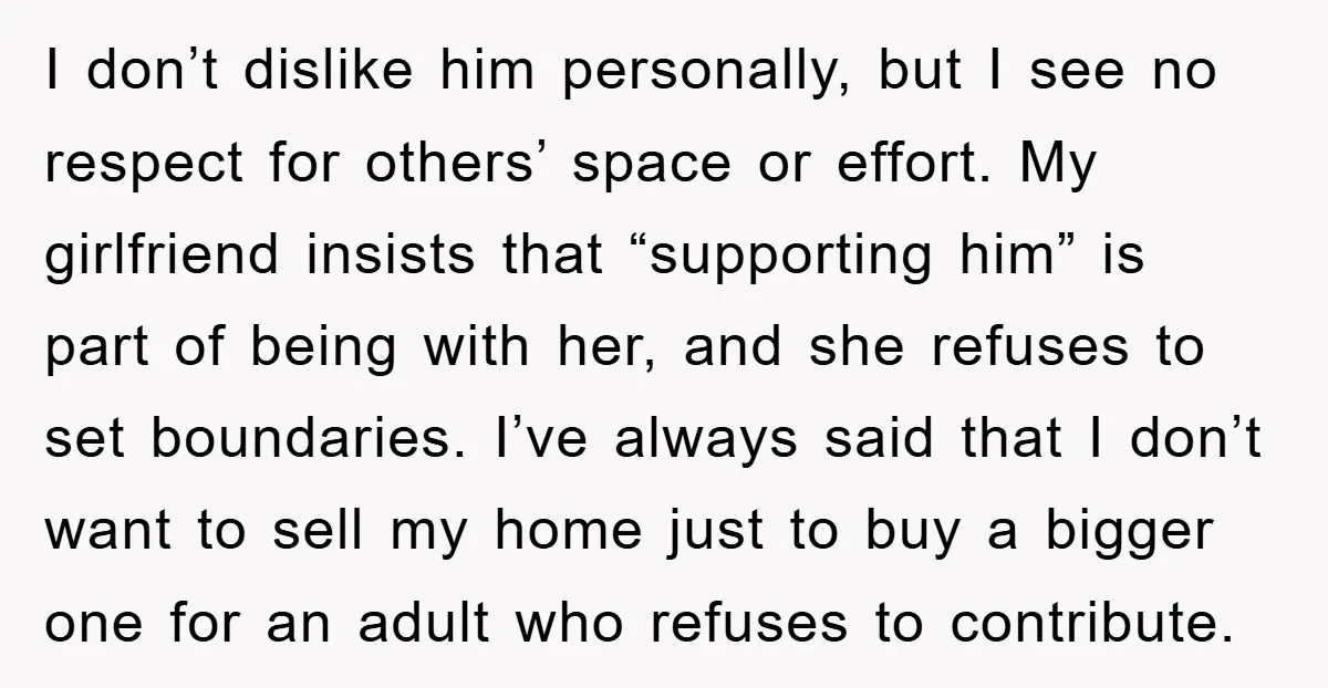 I don’t dislike him personally, but I see no respect for others’ space or effort. My girlfriend insists that “supporting him” is part of being with her, and she refuses...