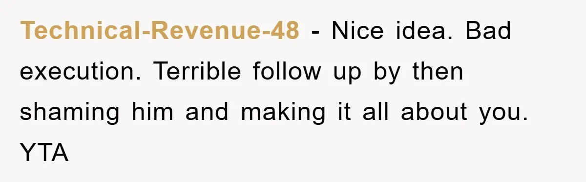Technical-Revenue-48 − Nice idea. Bad execution. Terrible follow up by then shaming him and making it all about you. YTA