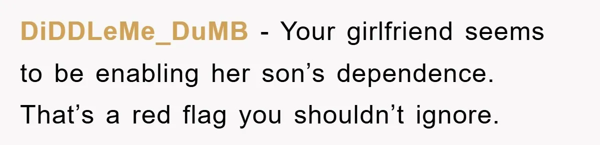DiDDLeMe_DuMB − Your girlfriend seems to be enabling her son’s dependence. That’s a red flag you shouldn’t ignore.