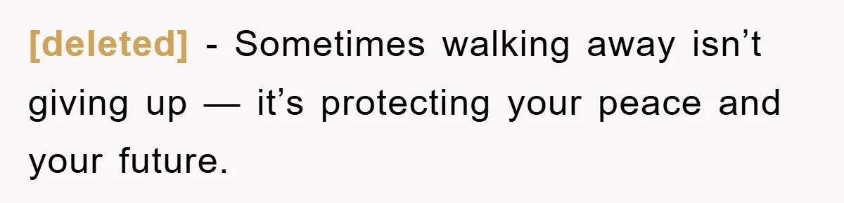 [deleted] − Sometimes walking away isn’t giving up — it’s protecting your peace and your future.