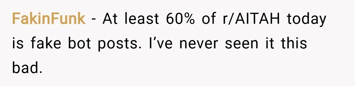 FakinFunk − At least 60% of r/AITAH today is fake bot posts. I’ve never seen it this bad.