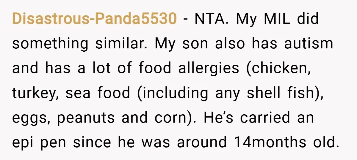 Disastrous-Panda5530 − NTA. My MIL did something similar. My son also has autism and has a lot of food allergies (chicken, turkey, sea food (including any shell fish), eggs, peanuts...