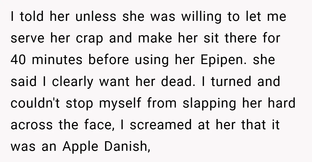 I told her unless she was willing to let me serve her crap and make her sit there for 40 minutes before using her Epipen. she said I clearly want...