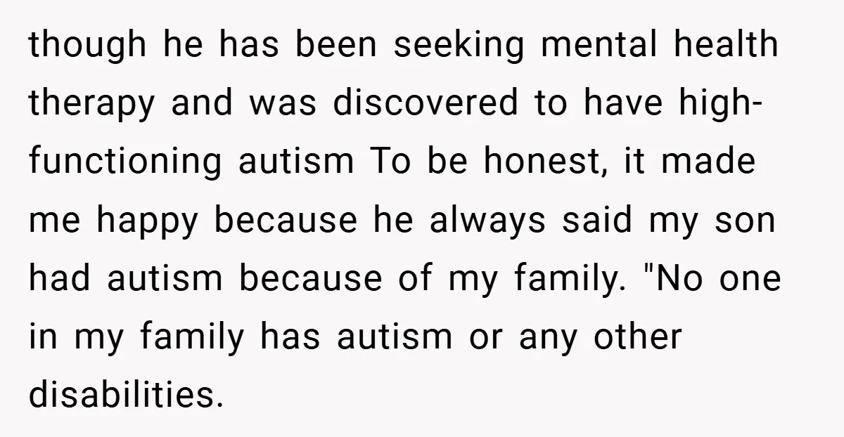 though he has been seeking mental health therapy and was discovered to have high-functioning autism To be honest, it made me happy because he always said my son had autism...