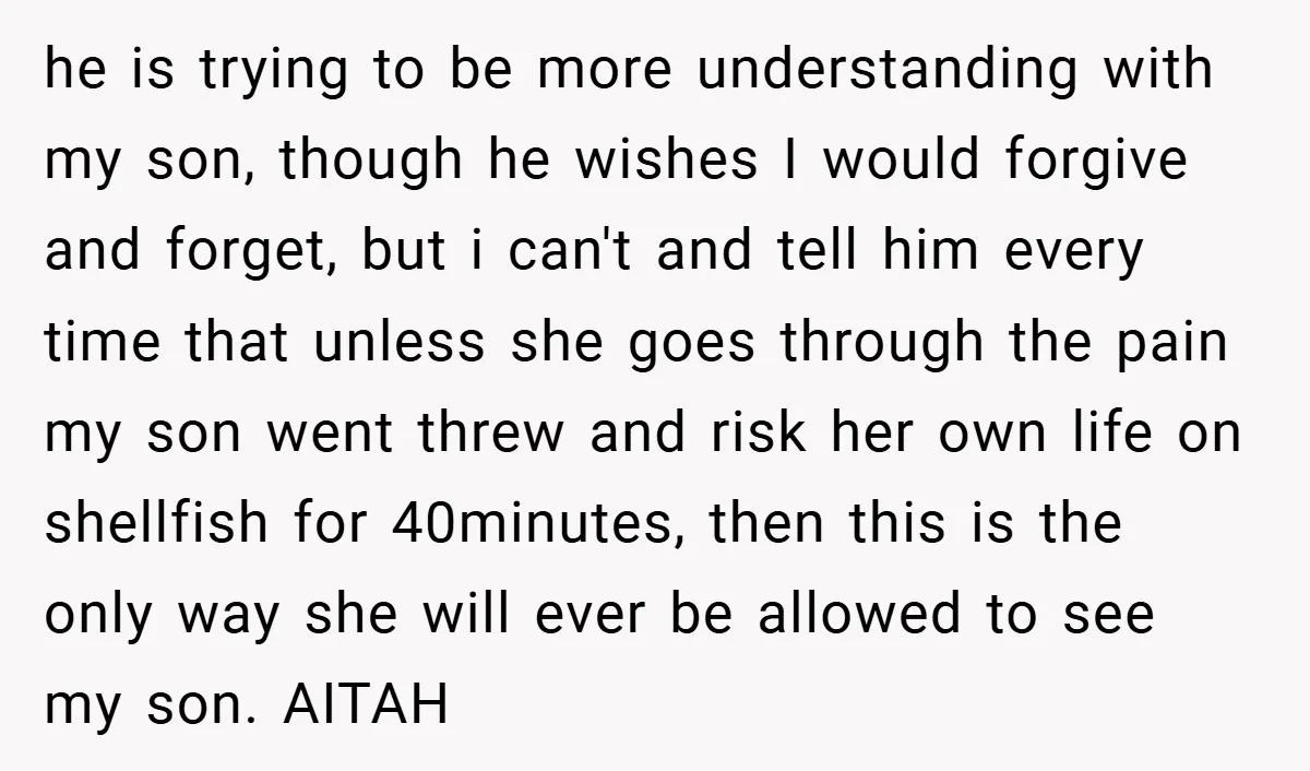 he is trying to be more understanding with my son, though he wishes I would forgive and forget, but i can't and tell him every time that unless she goes...