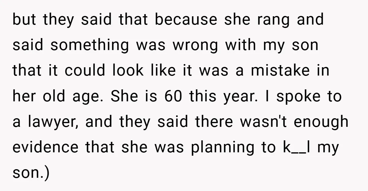 but they said that because she rang and said something was wrong with my son that it could look like it was a mistake in her old age. She is...