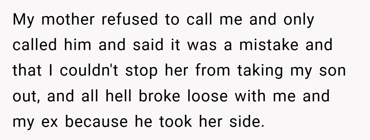 My mother refused to call me and only called him and said it was a mistake and that I couldn't stop her from taking my son out, and all hell...