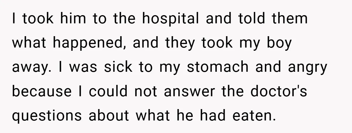I took him to the hospital and told them what happened, and they took my boy away. I was sick to my stomach and angry because I could not answer...