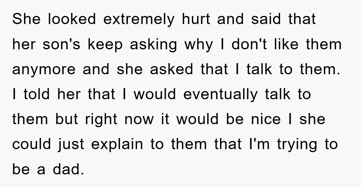 She looked extremely hurt and said that her son's keep asking why I don't like them anymore and she asked that I talk to them. I told her that I...