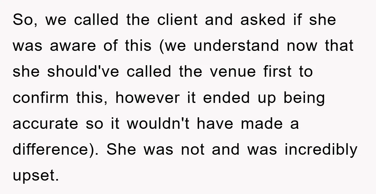 So, we called the client and asked if she was aware of this (we understand now that she should've called the venue first to confirm this, however it ended up...